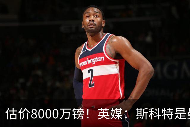 估价8000万镑！英媒：斯科特是曼联与红军目标，樱桃决心今夏留人