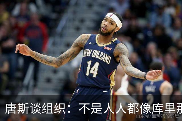 唐斯谈组织：不是人人都像库里那么准 球的转移能创造更好的机会